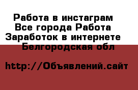 Работа в инстаграм - Все города Работа » Заработок в интернете   . Белгородская обл.